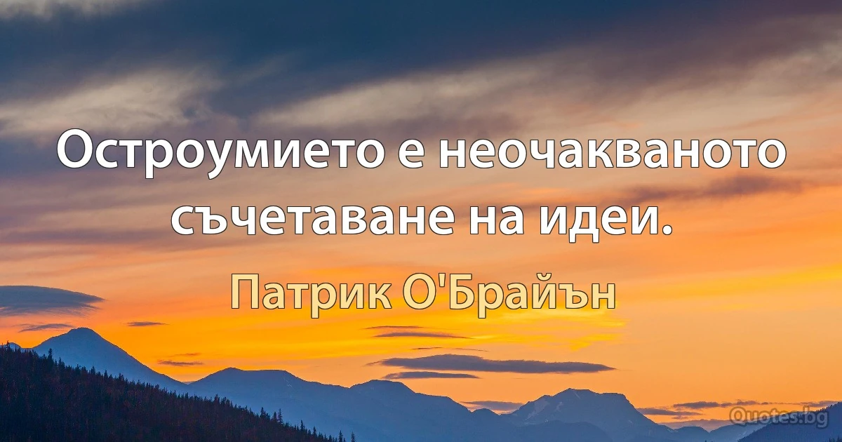 Остроумието е неочакваното съчетаване на идеи. (Патрик О'Брайън)