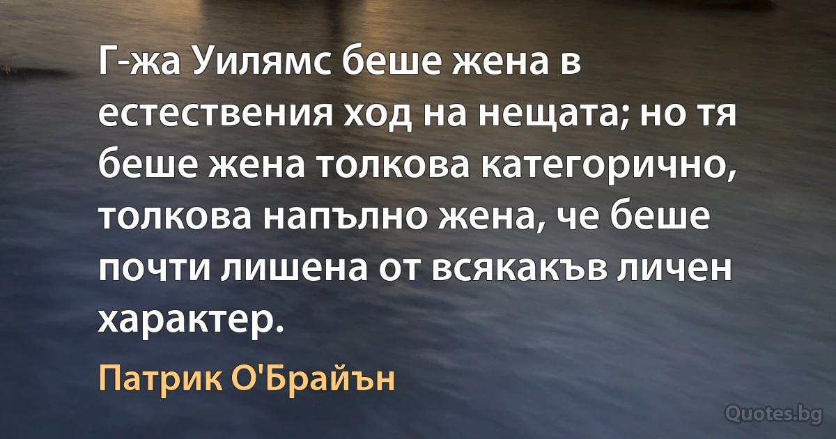 Г-жа Уилямс беше жена в естествения ход на нещата; но тя беше жена толкова категорично, толкова напълно жена, че беше почти лишена от всякакъв личен характер. (Патрик О'Брайън)