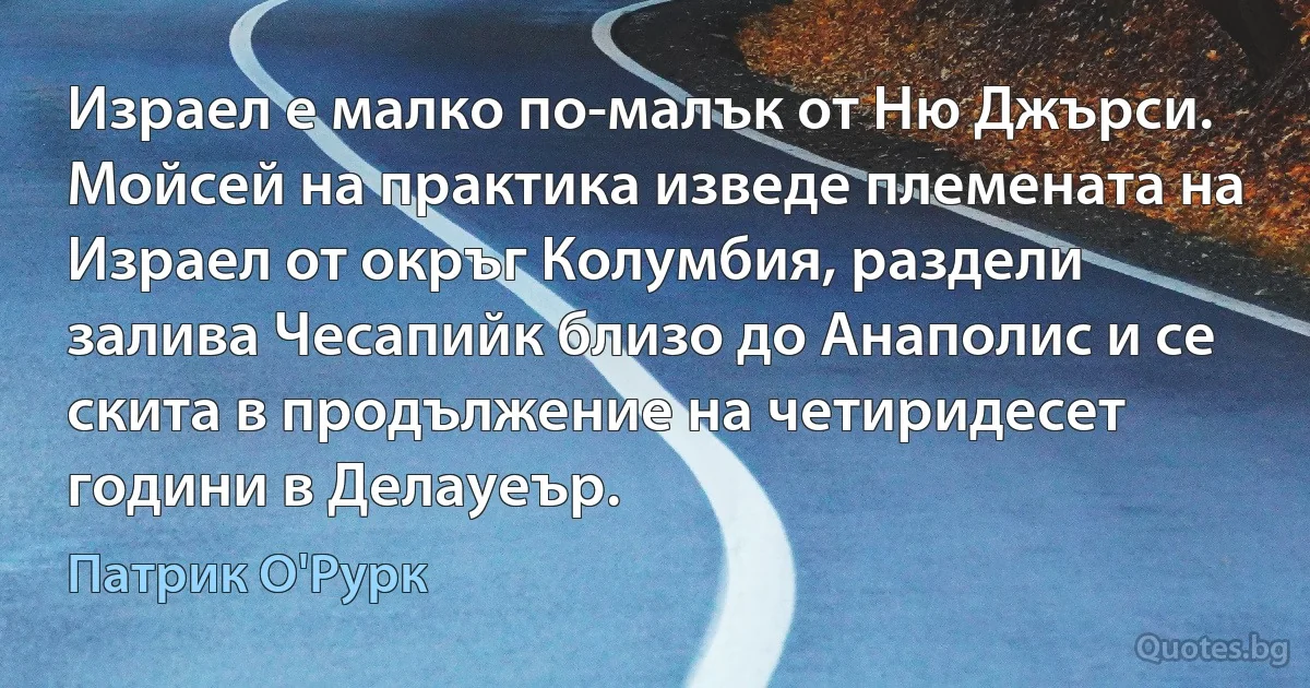 Израел е малко по-малък от Ню Джърси. Мойсей на практика изведе племената на Израел от окръг Колумбия, раздели залива Чесапийк близо до Анаполис и се скита в продължение на четиридесет години в Делауеър. (Патрик О'Рурк)