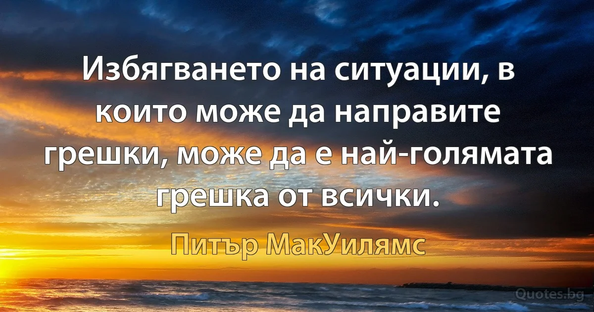 Избягването на ситуации, в които може да направите грешки, може да е най-голямата грешка от всички. (Питър МакУилямс)