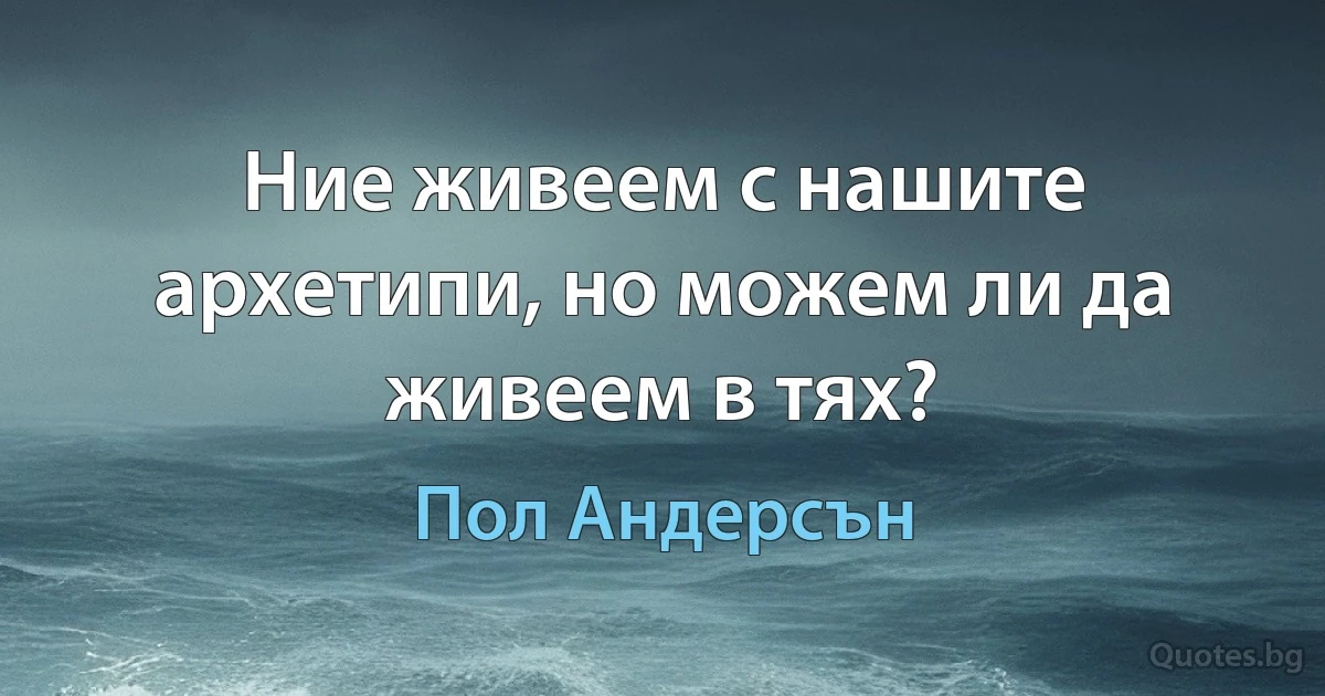 Ние живеем с нашите архетипи, но можем ли да живеем в тях? (Пол Андерсън)