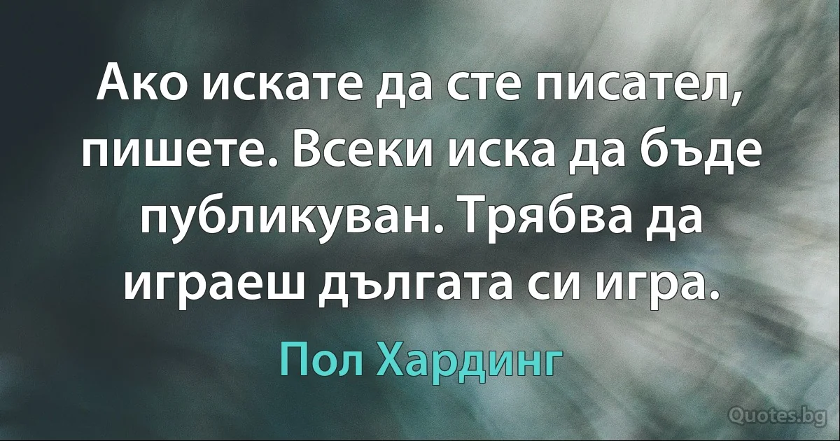 Ако искате да сте писател, пишете. Всеки иска да бъде публикуван. Трябва да играеш дългата си игра. (Пол Хардинг)