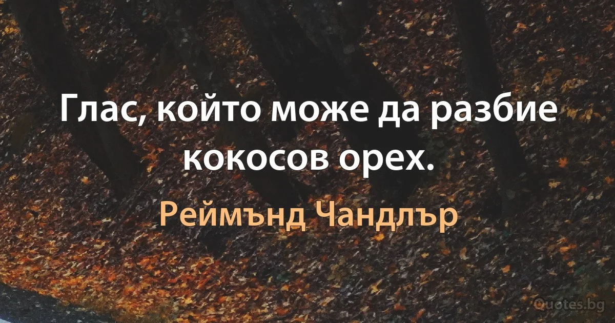 Глас, който може да разбие кокосов орех. (Реймънд Чандлър)