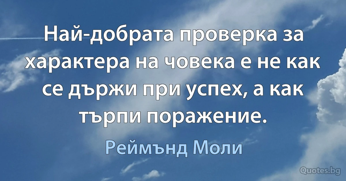 Най-добрата проверка за характера на човека е не как се държи при успех, а как търпи поражение. (Реймънд Моли)