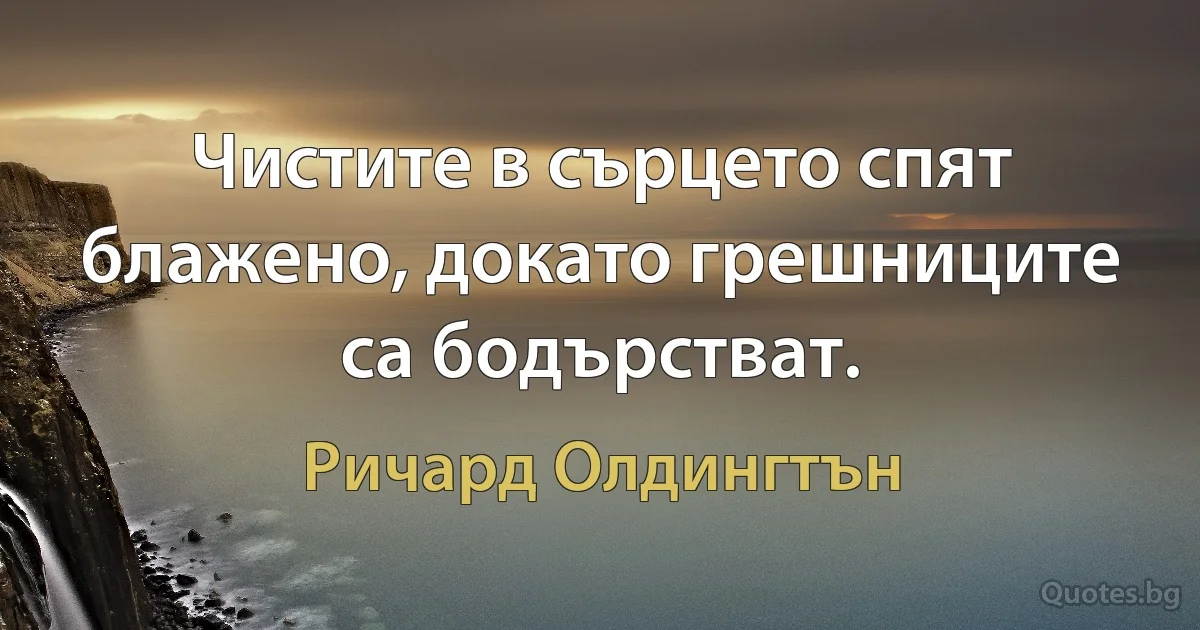 Чистите в сърцето спят блажено, докато грешниците са бодърстват. (Ричард Олдингтън)