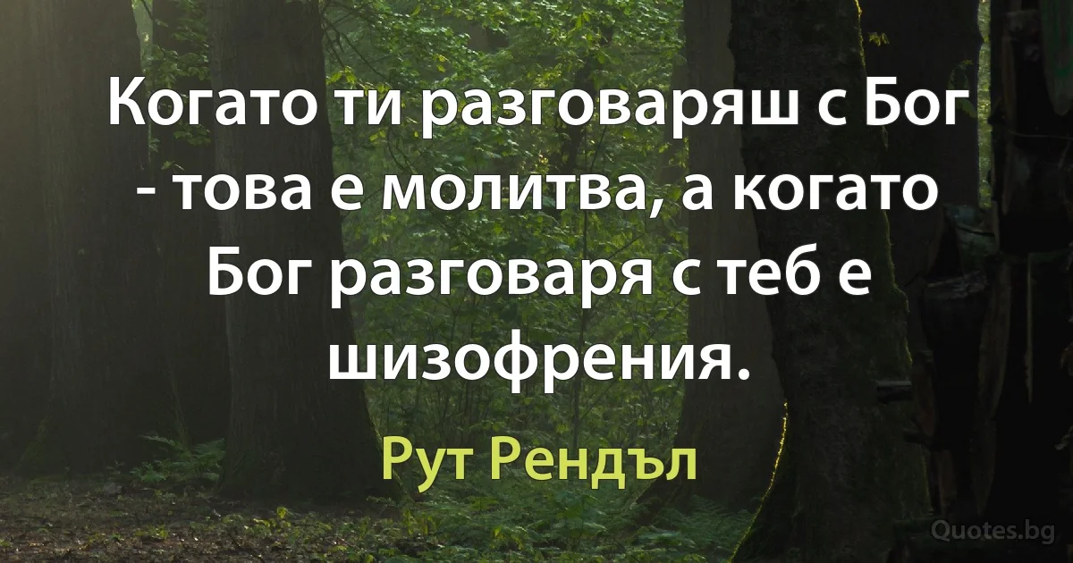 Когато ти разговаряш с Бог - това е молитва, а когато Бог разговаря с теб е шизофрения. (Рут Рендъл)