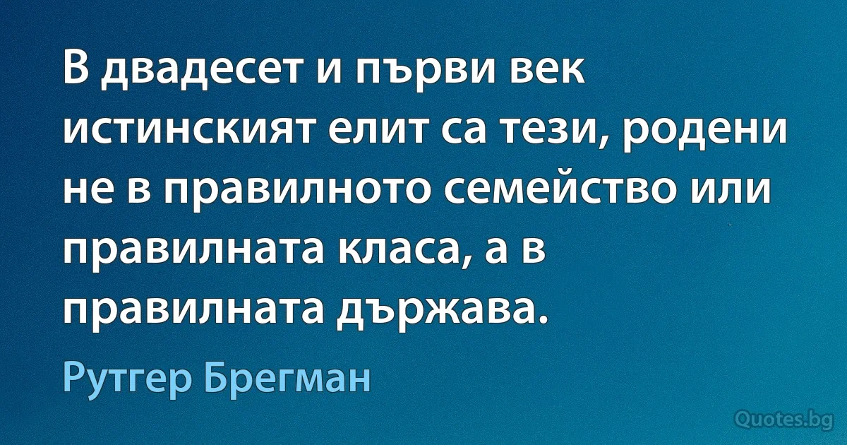 В двадесет и първи век истинският елит са тези, родени не в правилното семейство или правилната класа, а в правилната държава. (Рутгер Брегман)