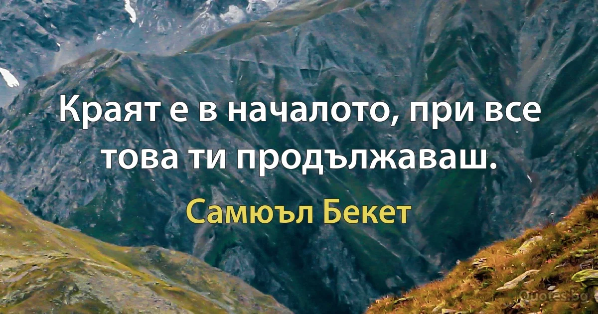 Краят е в началото, при все това ти продължаваш. (Самюъл Бекет)