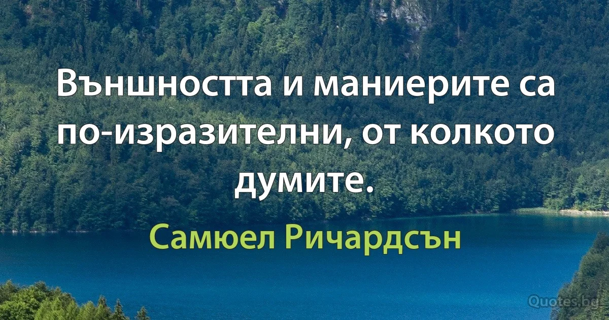 Външността и маниерите са по-изразителни, от колкото думите. (Самюел Ричардсън)