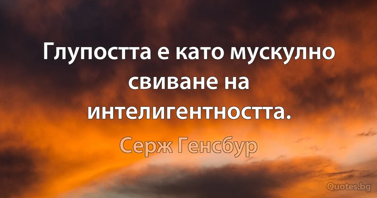 Глупостта е като мускулно свиване на интелигентността. (Серж Генсбур)