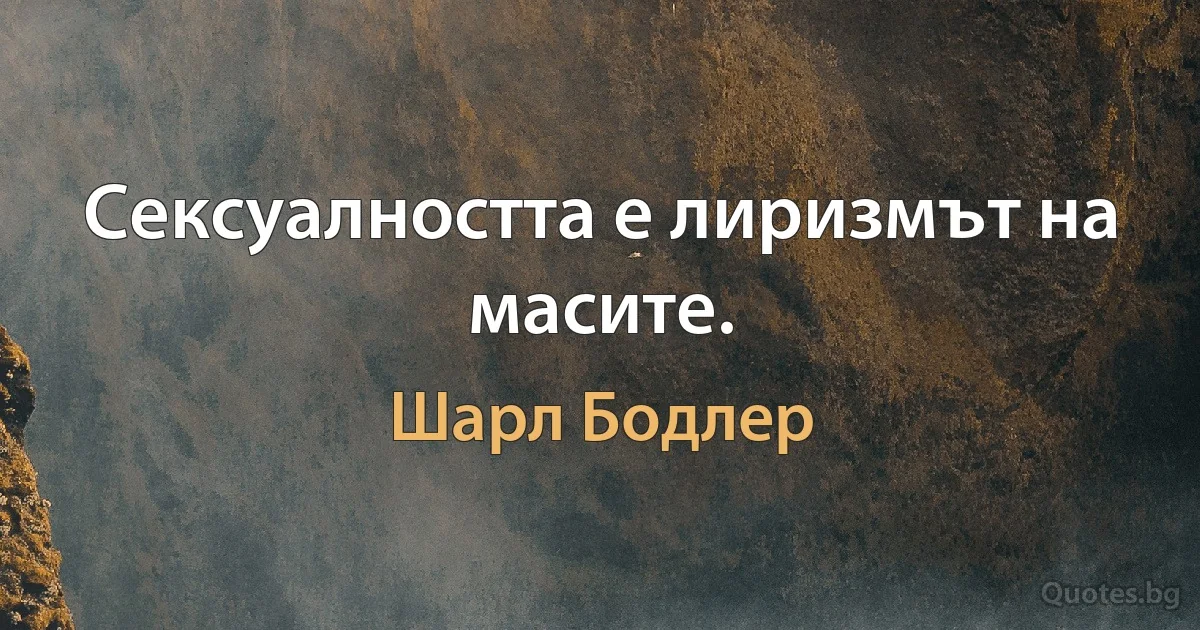 Сексуалността е лиризмът на масите. (Шарл Бодлер)