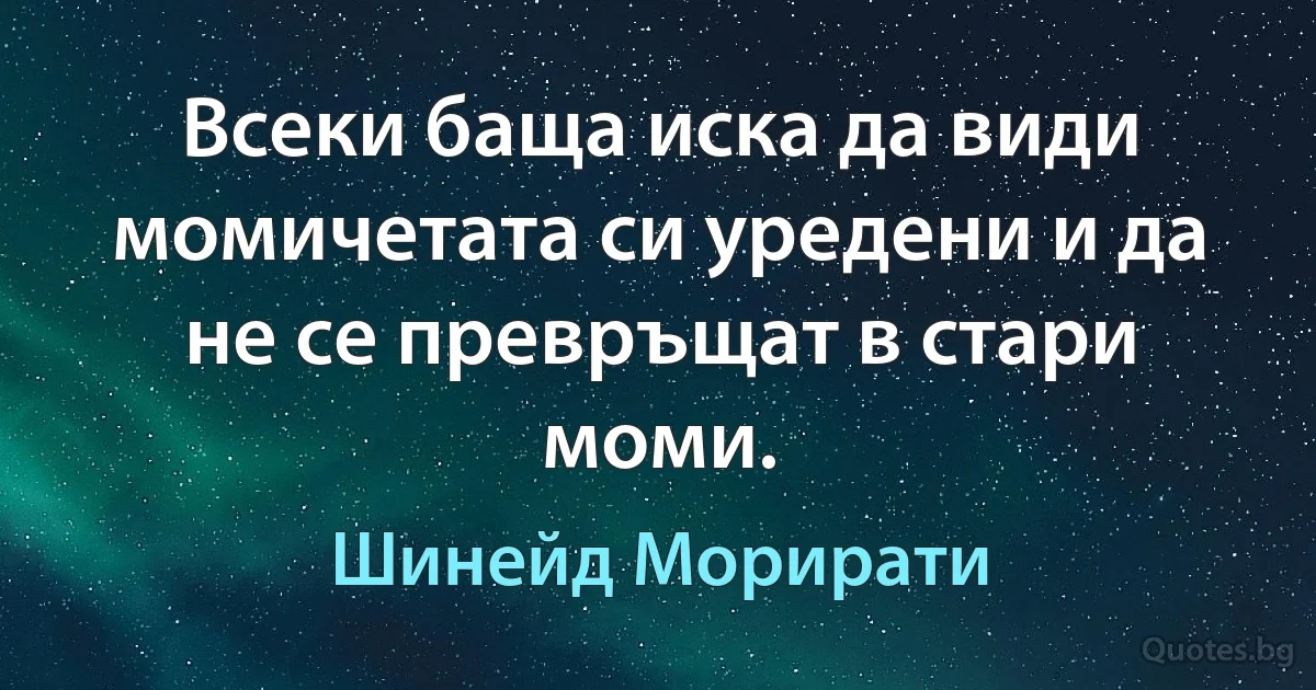 Всеки баща иска да види момичетата си уредени и да не се превръщат в стари моми. (Шинейд Морирати)