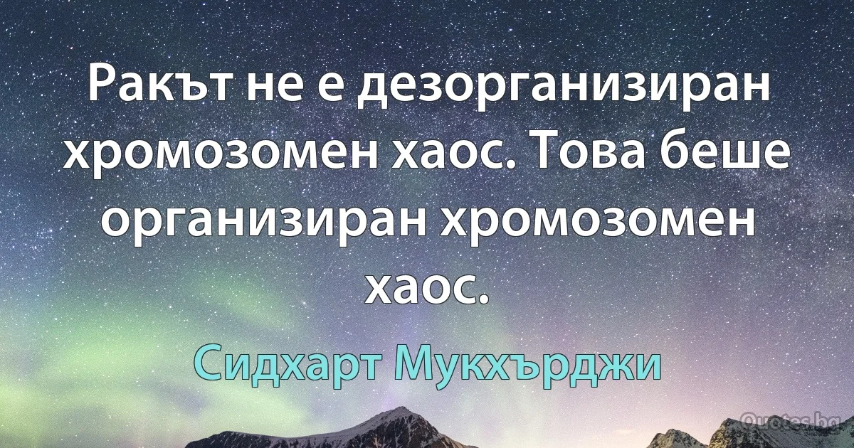 Ракът не е дезорганизиран хромозомен хаос. Това беше организиран хромозомен хаос. (Сидхарт Мукхърджи)