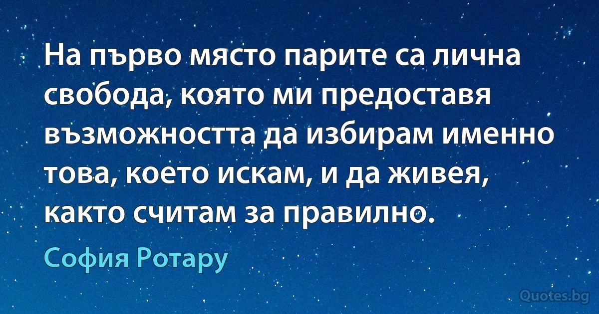 На първо място парите са лична свобода, която ми предоставя възможността да избирам именно това, което искам, и да живея, както считам за правилно. (София Ротару)