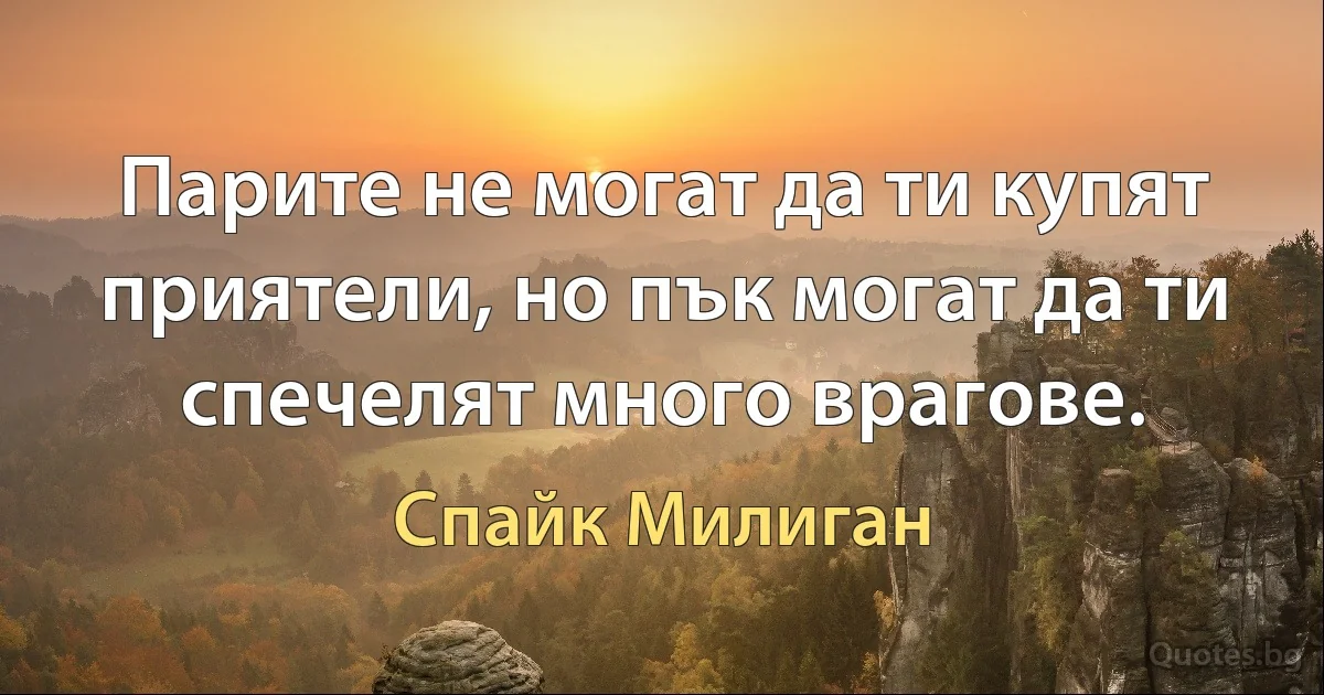 Парите не могат да ти купят приятели, но пък могат да ти спечелят много врагове. (Спайк Милиган)