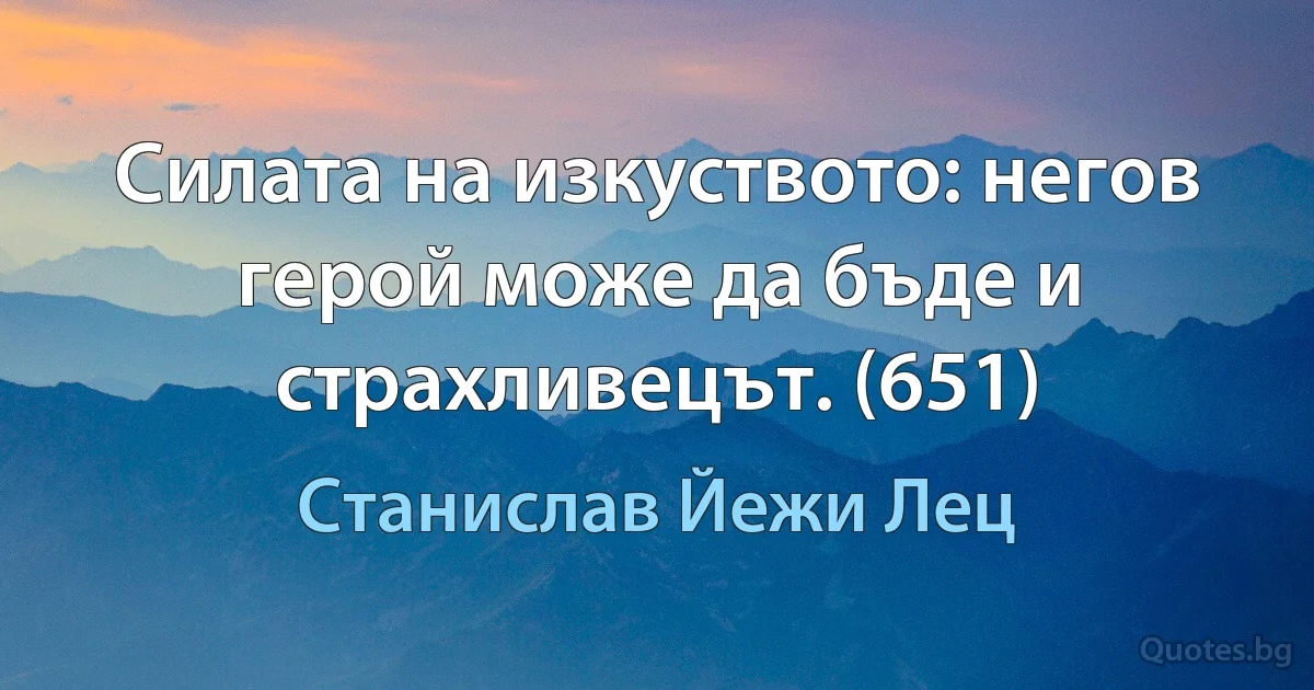 Силата на изкуството: негов герой може да бъде и страхливецът. (651) (Станислав Йежи Лец)