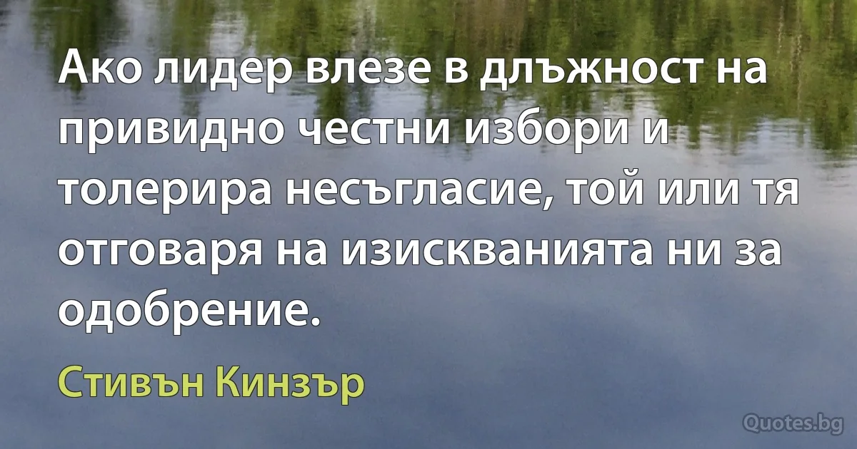 Ако лидер влезе в длъжност на привидно честни избори и толерира несъгласие, той или тя отговаря на изискванията ни за одобрение. (Стивън Кинзър)