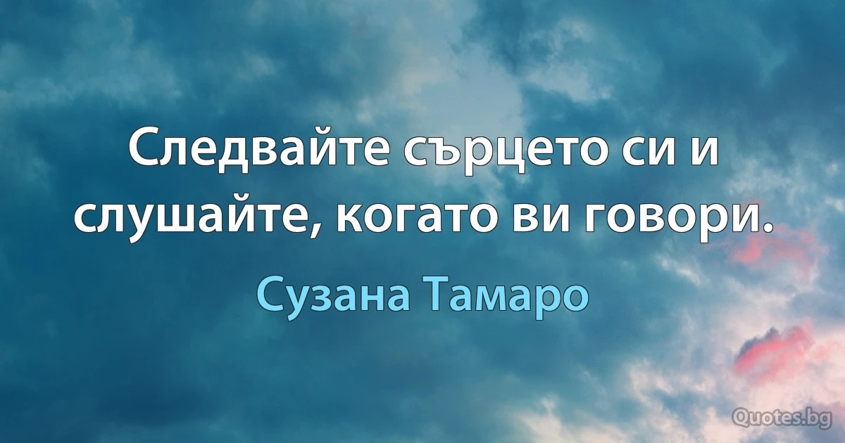 Следвайте сърцето си и слушайте, когато ви говори. (Сузана Тамаро)