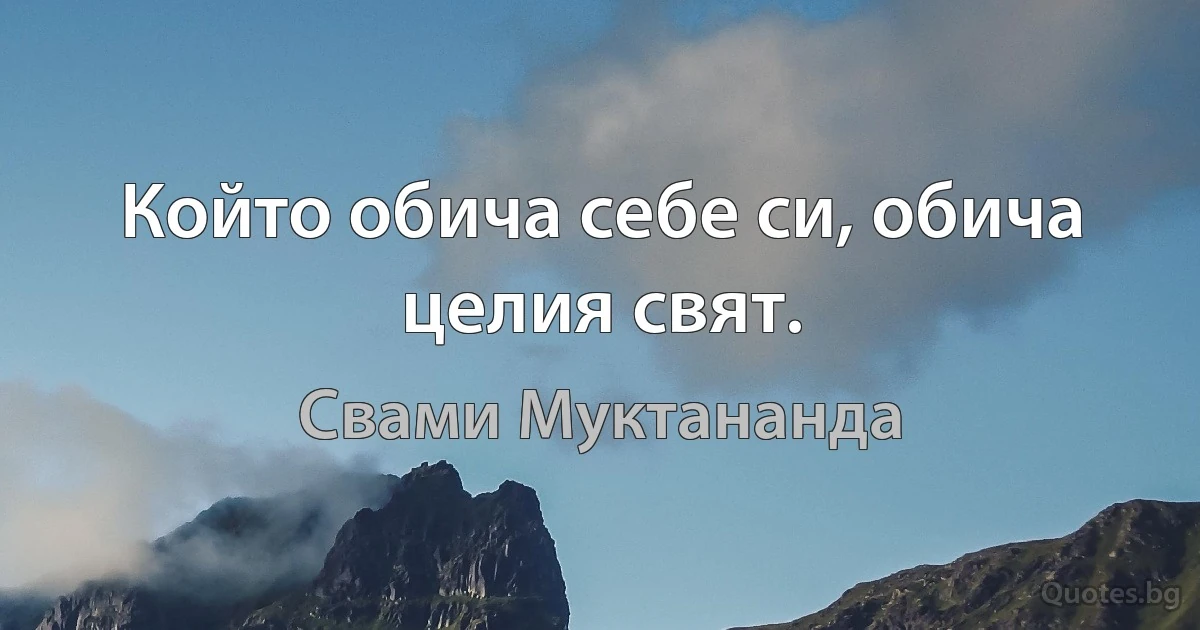 Който обича себе си, обича целия свят. (Свами Муктананда)