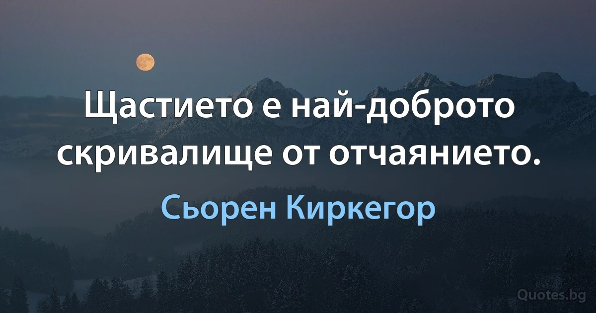 Щастието е най-доброто скривалище от отчаянието. (Сьорен Киркегор)