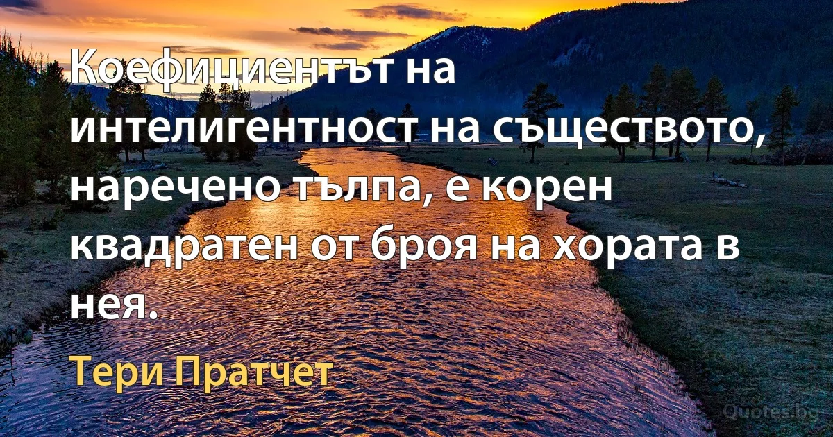 Коефициентът на интелигентност на съществото, наречено тълпа, е корен квадратен от броя на хората в нея. (Тери Пратчет)