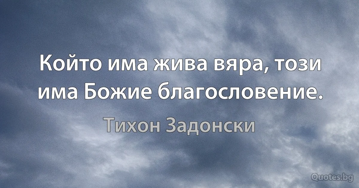 Който има жива вяра, този има Божие благословение. (Тихон Задонски)