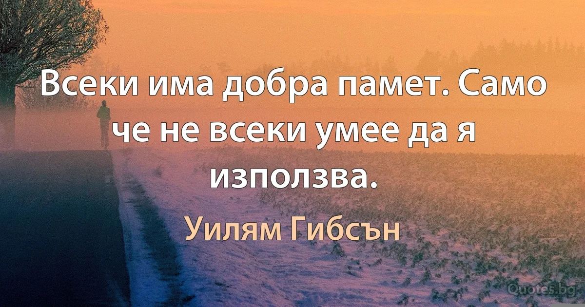 Всеки има добра памет. Само че не всеки умее да я използва. (Уилям Гибсън)