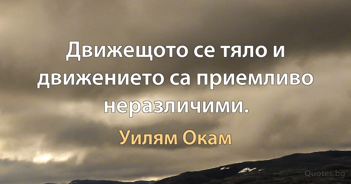 Движещото се тяло и движението са приемливо неразличими. (Уилям Окам)