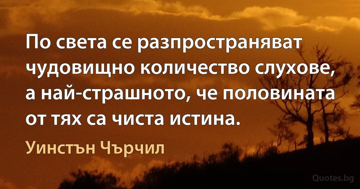 По света се разпространяват чудовищно количество слухове, а най-страшното, че половината от тях са чиста истина. (Уинстън Чърчил)