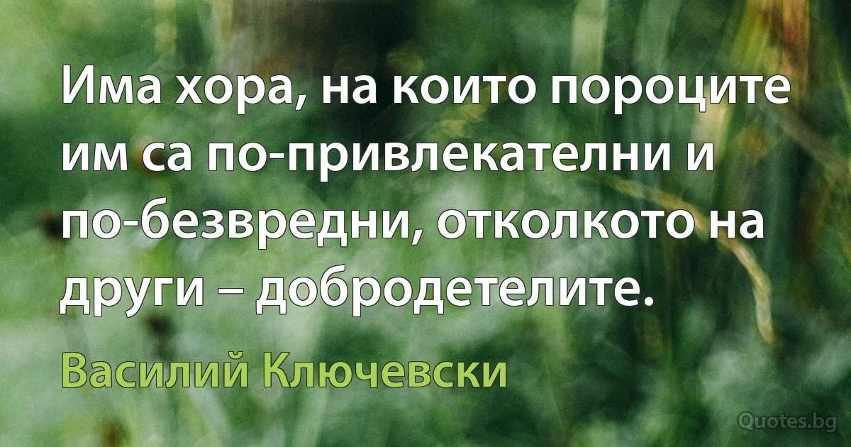 Има хора, на които пороците им са по-привлекателни и по-безвредни, отколкото на други – добродетелите. (Василий Ключевски)