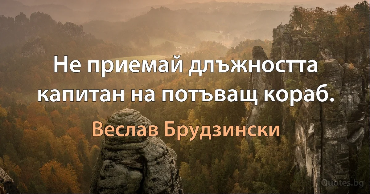 Не приемай длъжността капитан на потъващ кораб. (Веслав Брудзински)