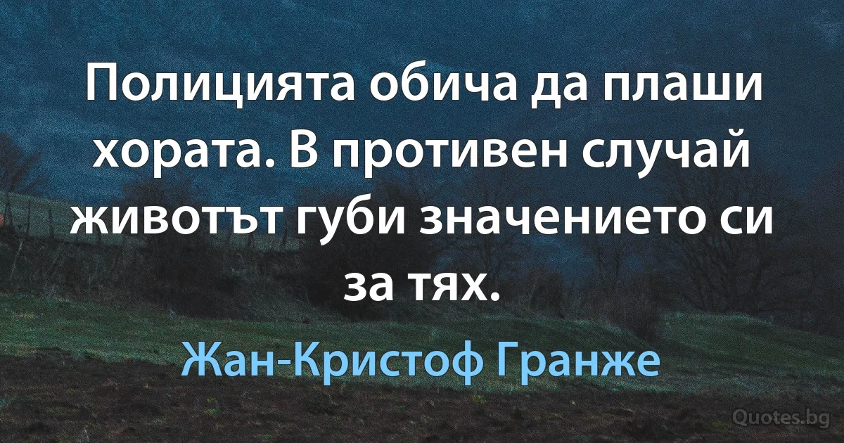 Полицията обича да плаши хората. В противен случай животът губи значението си за тях. (Жан-Кристоф Гранже)