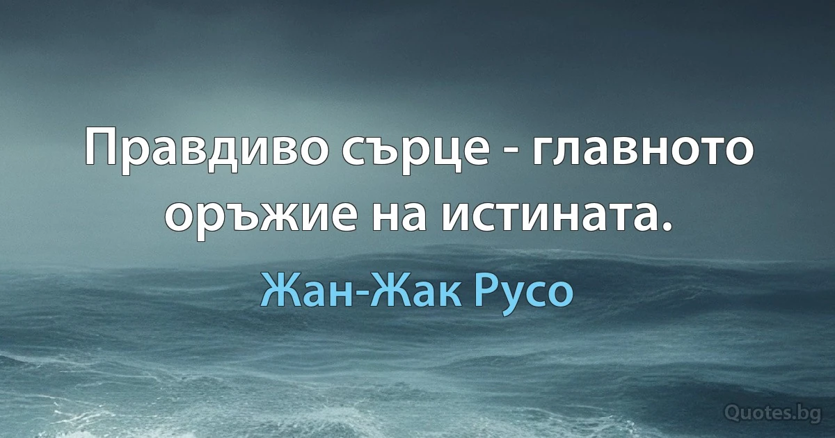 Правдиво сърце - главното оръжие на истината. (Жан-Жак Русо)