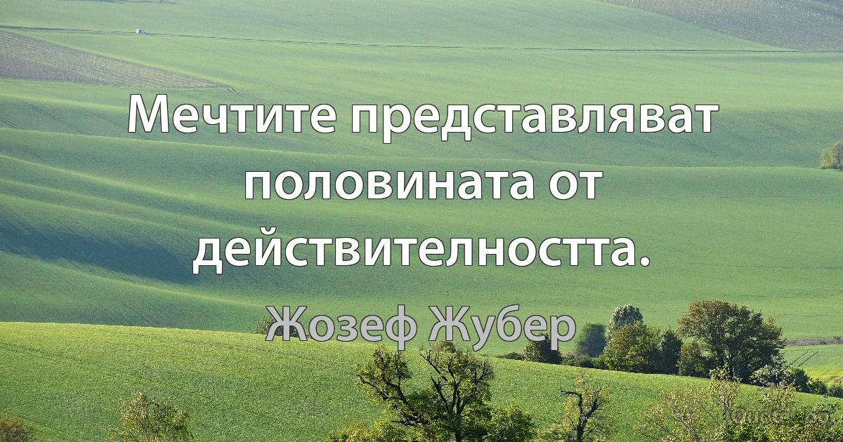 Мечтите представляват половината от действителността. (Жозеф Жубер)