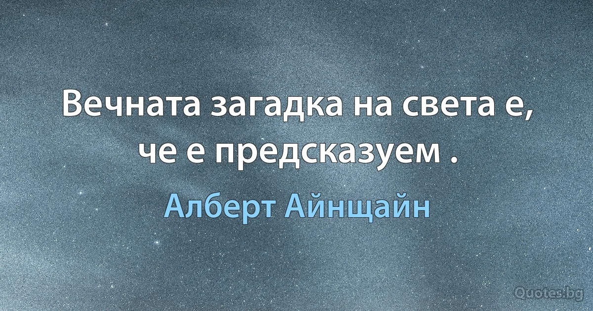 Вечната загадка на света е, че е предсказуем . (Алберт Айнщайн)