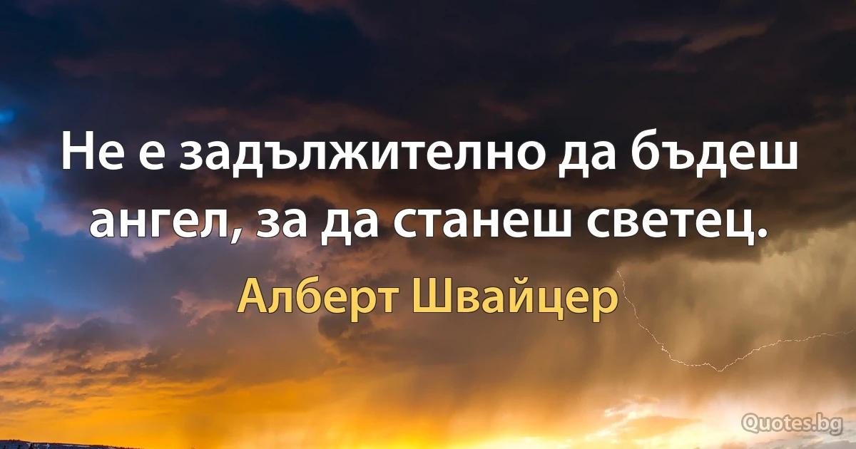 Не е задължително да бъдеш ангел, за да станеш светец. (Алберт Швайцер)