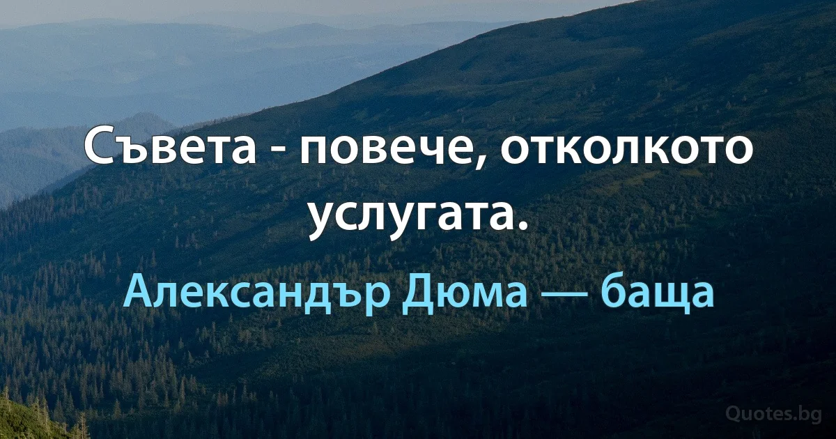 Съвета - повече, отколкото услугата. (Александър Дюма — баща)