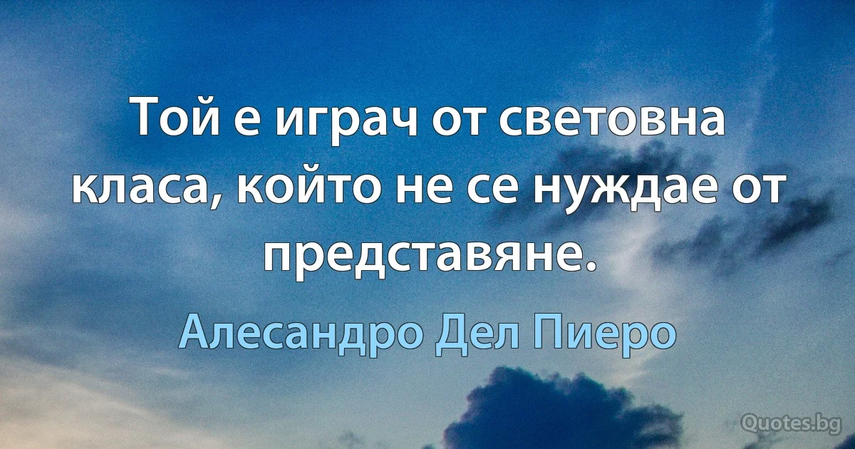 Той е играч от световна класа, който не се нуждае от представяне. (Алесандро Дел Пиеро)