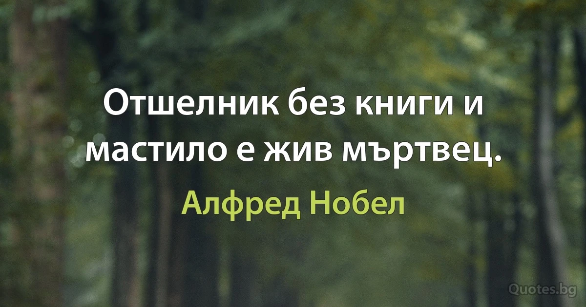 Отшелник без книги и мастило е жив мъртвец. (Алфред Нобел)