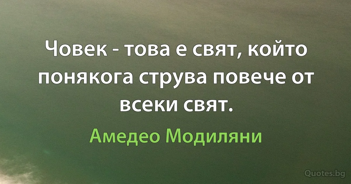 Човек - това е свят, който понякога струва повече от всеки свят. (Амедео Модиляни)