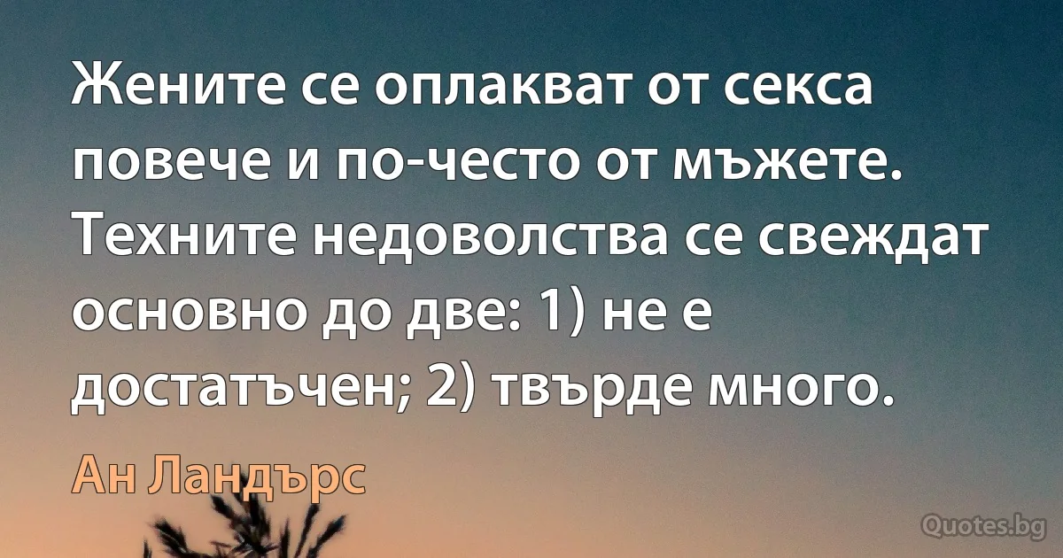 Жените се оплакват от секса повече и по-често от мъжете. Техните недоволства се свеждат основно до две: 1) не е достатъчен; 2) твърде много. (Ан Ландърс)