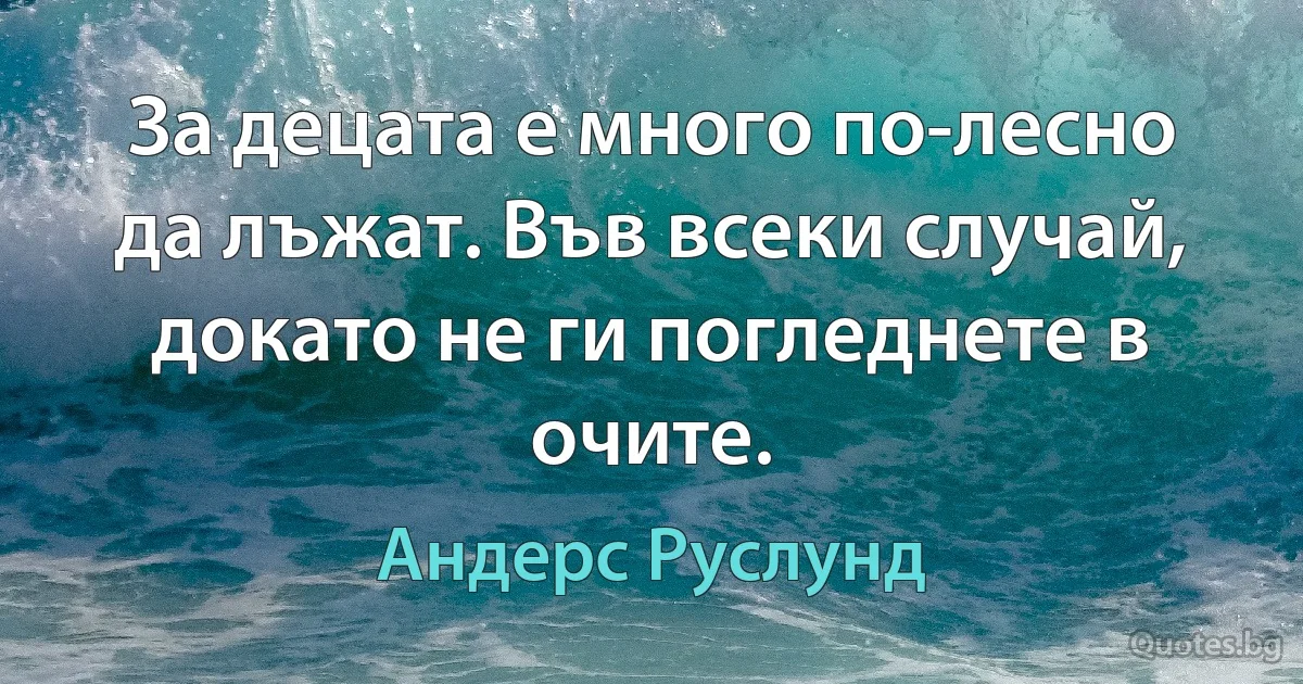 За децата е много по-лесно да лъжат. Във всеки случай, докато не ги погледнете в очите. (Андерс Руслунд)