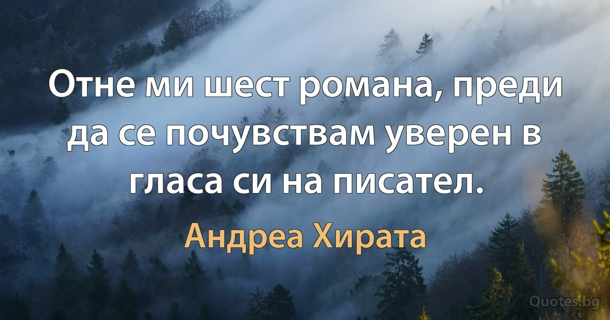 Отне ми шест романа, преди да се почувствам уверен в гласа си на писател. (Андреа Хирата)