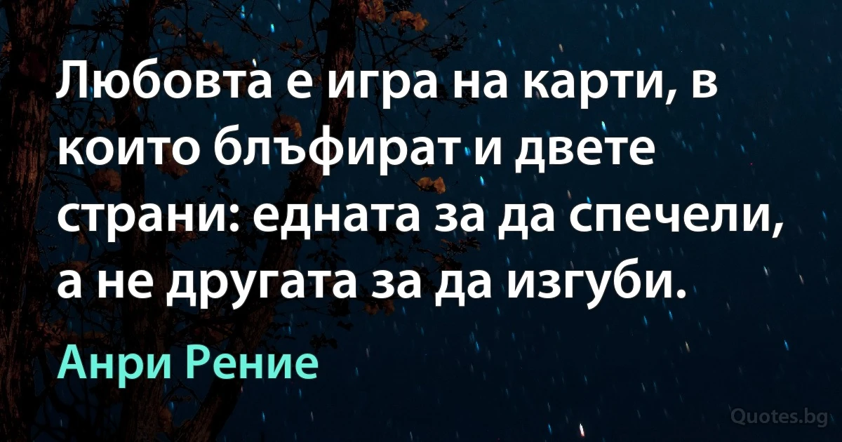 Любовта е игра на карти, в които блъфират и двете страни: едната за да спечели, а не другата за да изгуби. (Анри Рение)