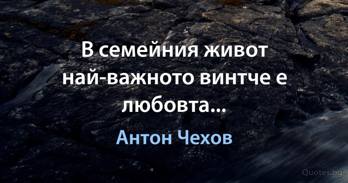 В семейния живот най-важното винтче е любовта... (Антон Чехов)