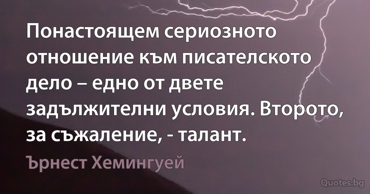 Понастоящем сериозното отношение към писателското дело – едно от двете задължителни условия. Второто, за съжаление, - талант. (Ърнест Хемингуей)