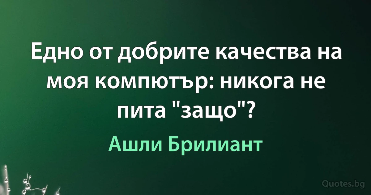 Едно от добрите качества на моя компютър: никога не пита "защо"? (Ашли Брилиант)