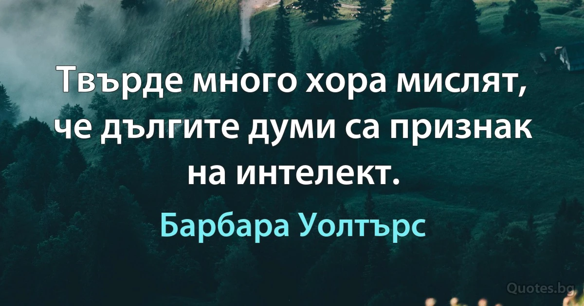 Твърде много хора мислят, че дългите думи са признак на интелект. (Барбара Уолтърс)