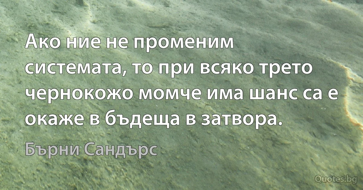 Ако ние не променим системата, то при всяко трето чернокожо момче има шанс са е окаже в бъдеща в затвора. (Бърни Сандърс)