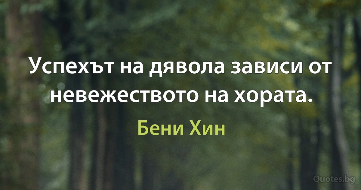 Успехът на дявола зависи от невежеството на хората. (Бени Хин)